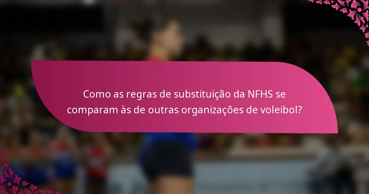 Como as regras de substituição da NFHS se comparam às de outras organizações de voleibol?