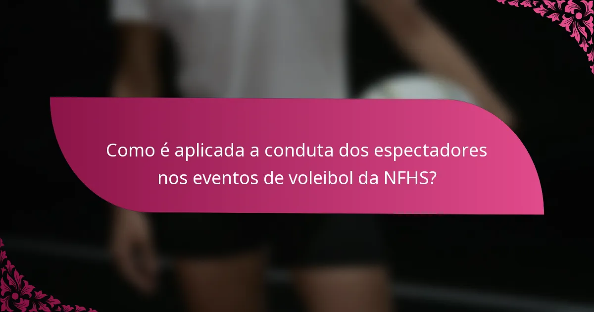 Como é aplicada a conduta dos espectadores nos eventos de voleibol da NFHS?