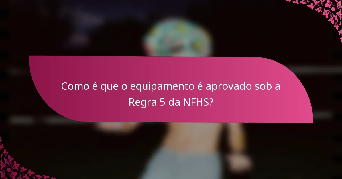 Como é que o equipamento é aprovado sob a Regra 5 da NFHS?