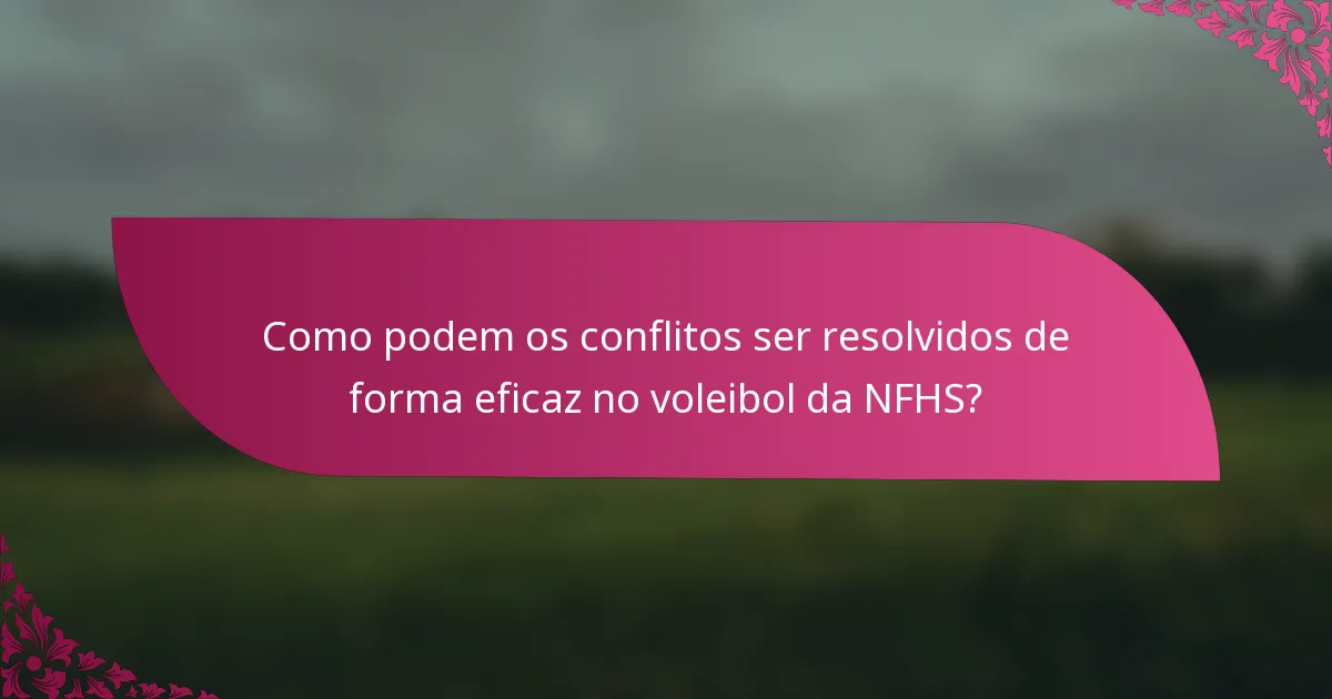 Como podem os conflitos ser resolvidos de forma eficaz no voleibol da NFHS?