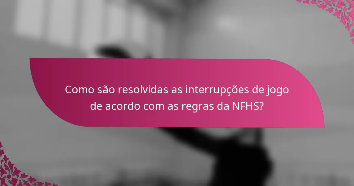 Como são resolvidas as interrupções de jogo de acordo com as regras da NFHS?