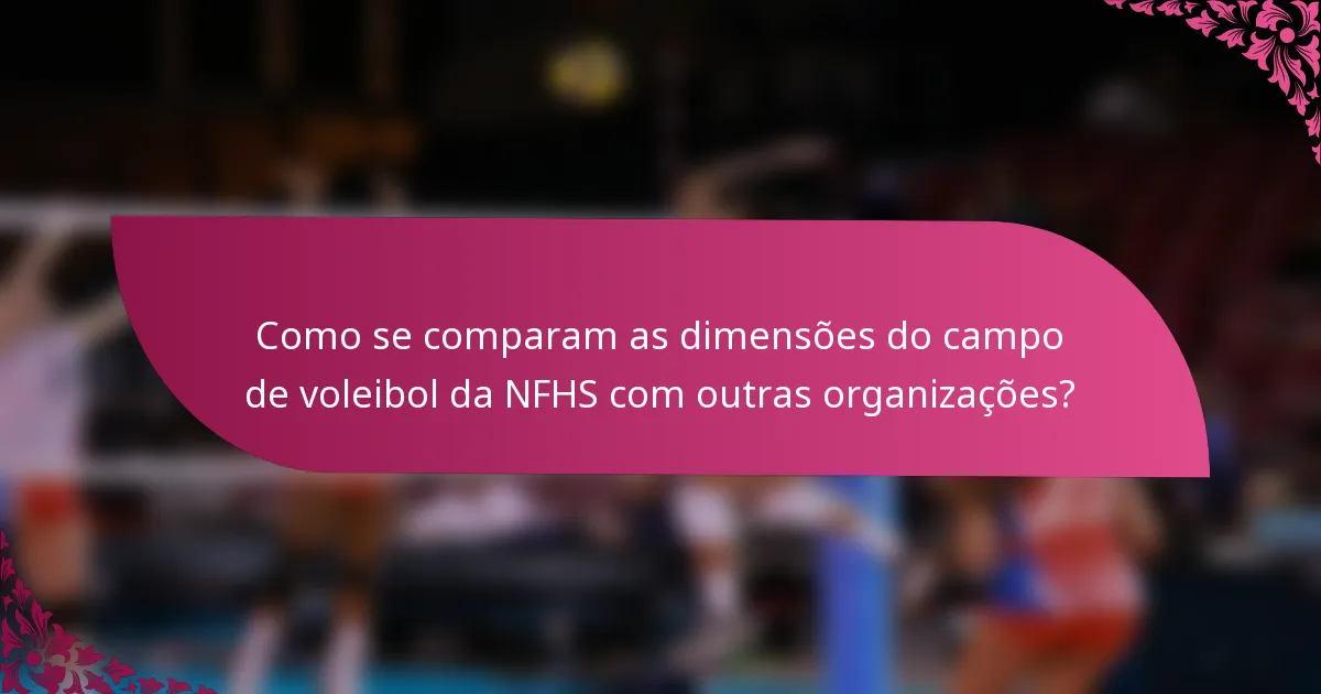 Como se comparam as dimensões do campo de voleibol da NFHS com outras organizações?