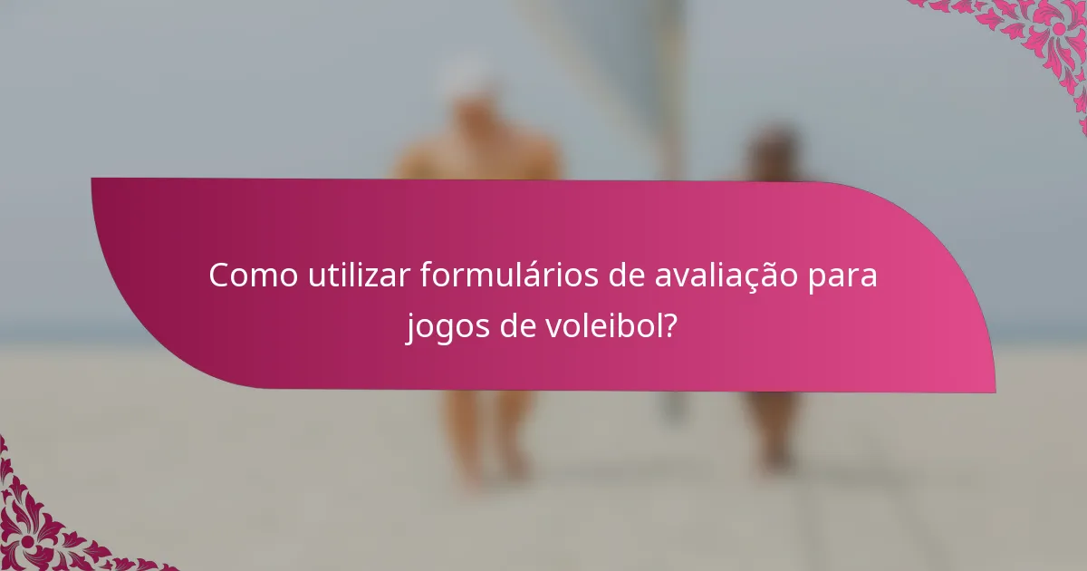 Como utilizar formulários de avaliação para jogos de voleibol?