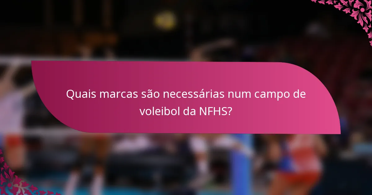 Quais marcas são necessárias num campo de voleibol da NFHS?