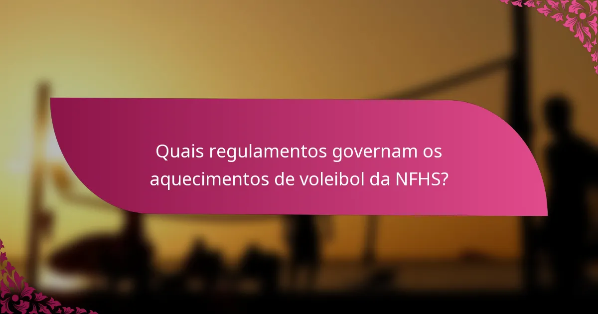 Quais regulamentos governam os aquecimentos de voleibol da NFHS?
