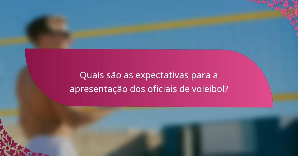 Quais são as expectativas para a apresentação dos oficiais de voleibol?