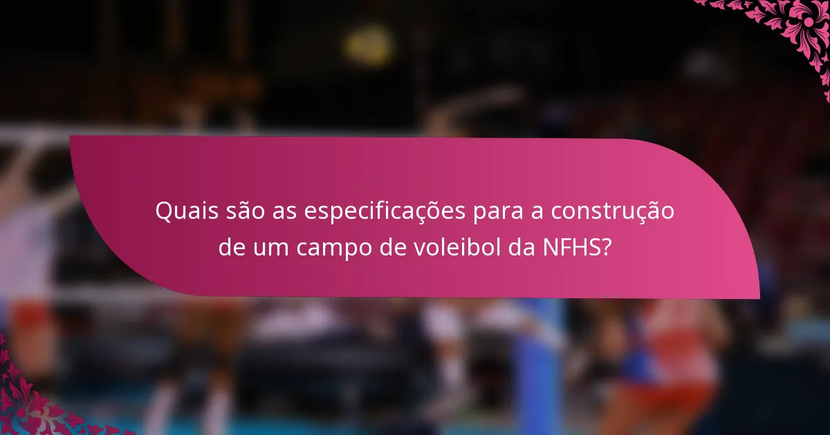 Quais são as especificações para a construção de um campo de voleibol da NFHS?
