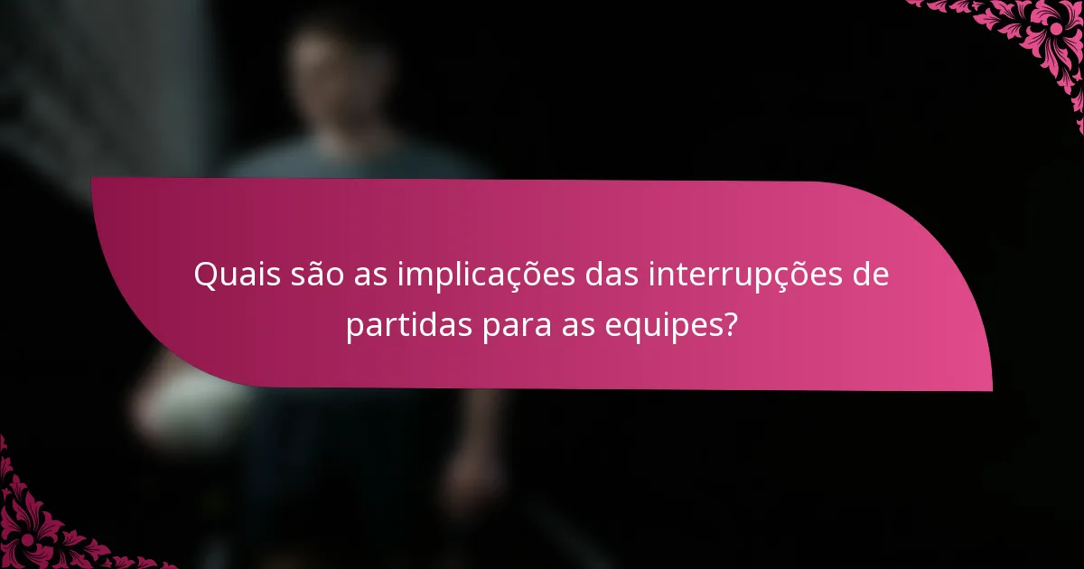 Quais são as implicações das interrupções de partidas para as equipes?