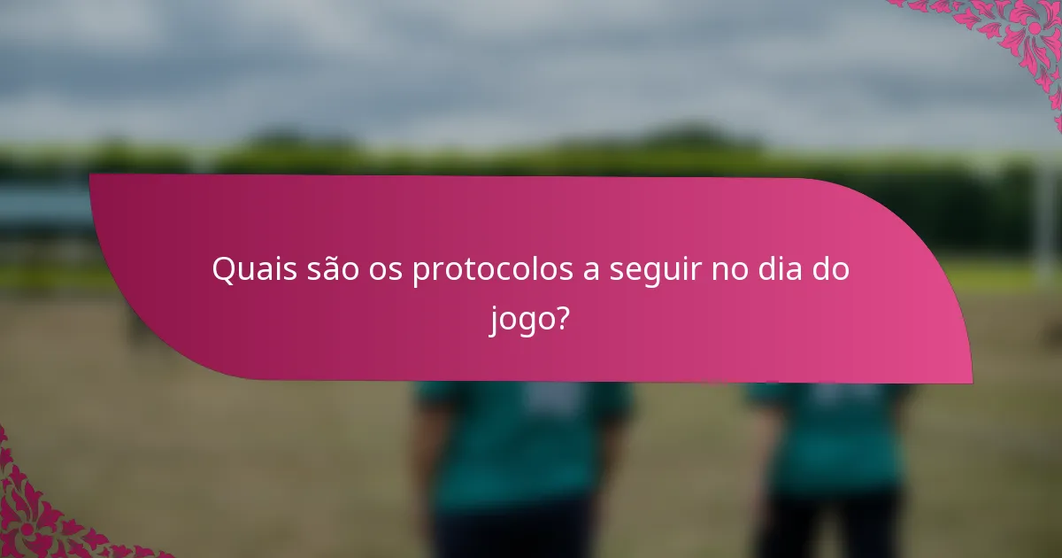 Quais são os protocolos a seguir no dia do jogo?