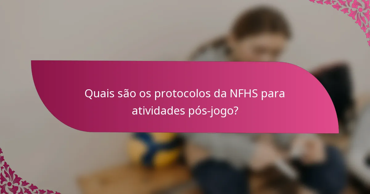 Quais são os protocolos da NFHS para atividades pós-jogo?