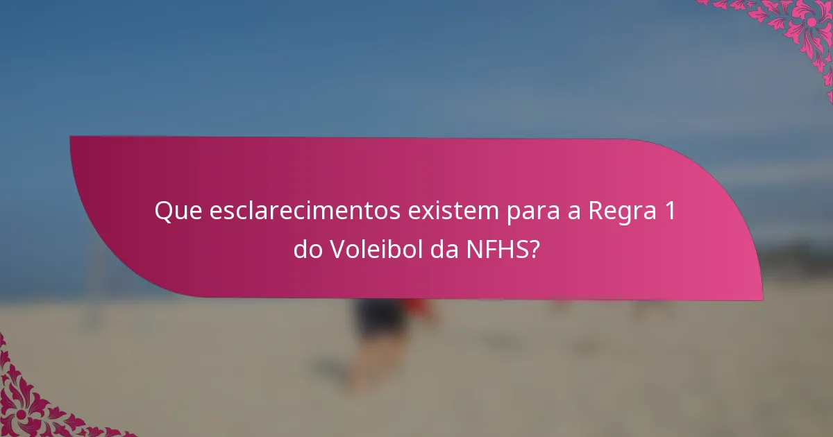 Que esclarecimentos existem para a Regra 1 do Voleibol da NFHS?